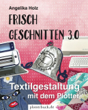 Frisch Geschnitten 3.0 - Textilgestaltung mit dem Plotter - Buch